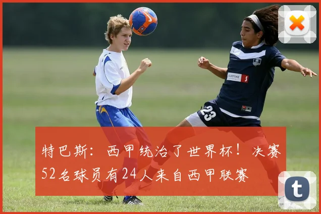 特巴斯：西甲统治了世界杯！决赛52名球员有24人来自西甲联赛