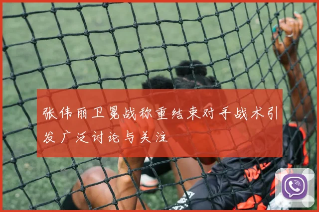 张伟丽卫冕战称重结束对手战术引发广泛讨论与关注