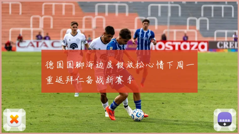 德国国脚海边度假放松心情下周一重返拜仁备战新赛季