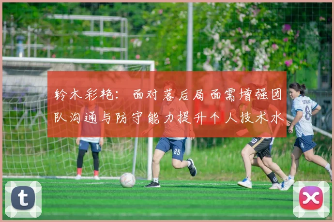 铃木彩艳：面对落后局面需增强团队沟通与防守能力提升个人技术水平